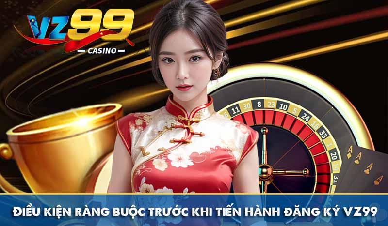 Đăng Ký VZ99 Với Hướng Dẫn Chi Tiết Đơn Giản Dễ Hiểu Nhất 7 Điều kiện ràng buộc trước khi tiến hành đăng ký VZ99