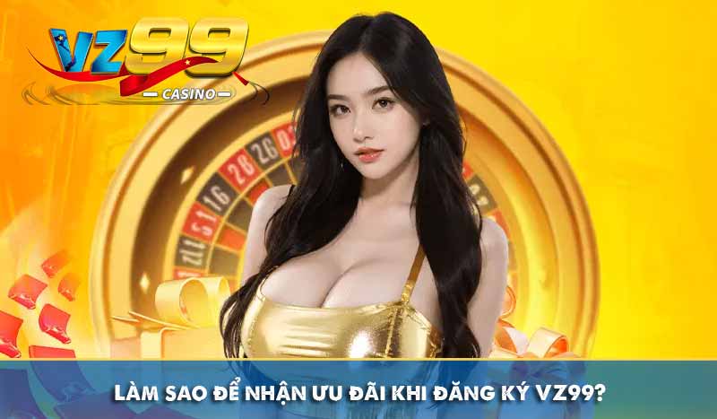 Đăng Ký VZ99 Với Hướng Dẫn Chi Tiết Đơn Giản Dễ Hiểu Nhất 11 Làm sao để nhận ưu đãi khi đăng ký VZ99?