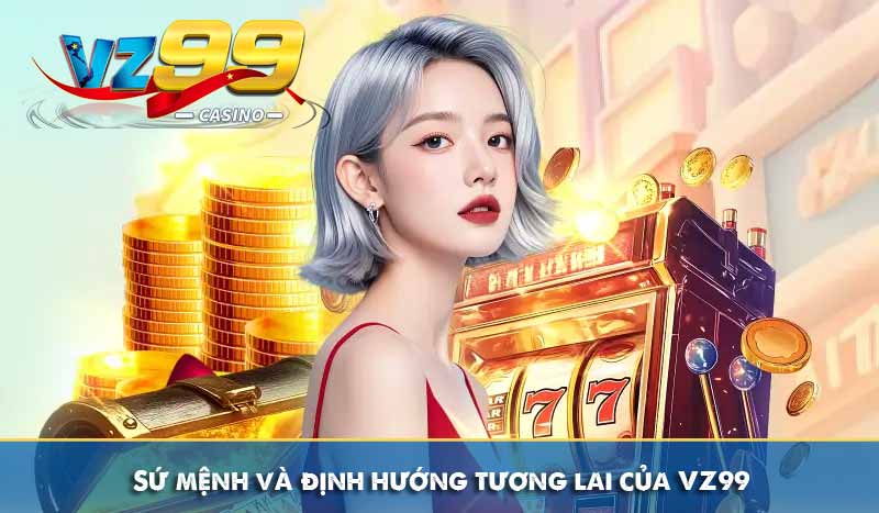 Sứ mệnh và định hướng tương lai của VZ99