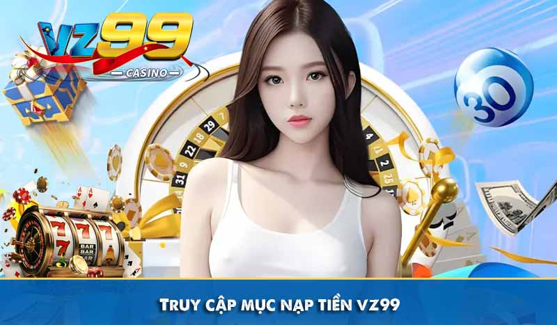 Nạp Tiền VZ99 - Hướng Dẫn Tăng Vốn Cược Nhanh Chóng An Toàn 7 Truy cập mục nạp tiền vz99