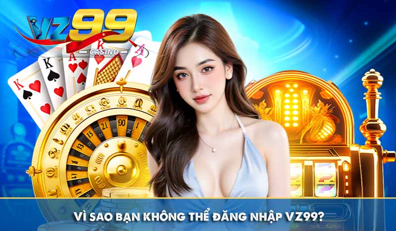 Đăng Nhập VZ99 Đơn Giản Nhanh Chóng An Toàn Trên Mobile & PC 10 Vì sao bạn không thể đăng nhập VZ99?