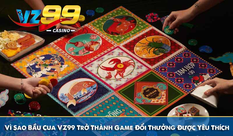 Vì Sao Bầu Cua VZ99 Trở Thành Game Đổi Thưởng Được Yêu Thích